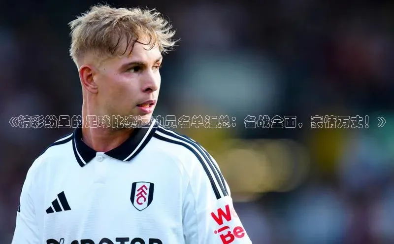 天博全站官网登录入口每日互动《精彩纷呈的足球比赛运动员名单汇总：备战全面，豪情万丈！》