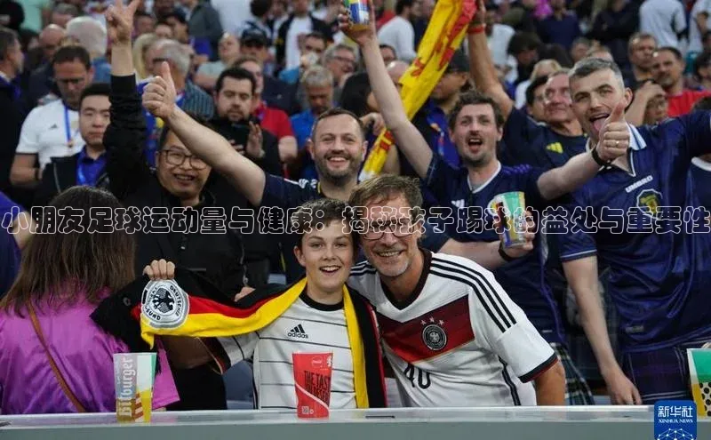 天博·体育全站app官网百度众测小朋友足球运动量与健康：揭秘孩子踢球的益处与重要性