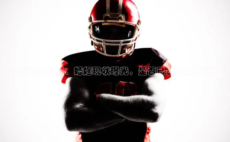 天博平台官方网站登录入口荣信文化足球运动员徐阳：婚姻现状曝光，是否已步入婚姻殿堂？