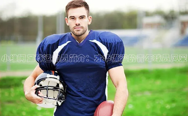 天博·综合体育福石控股小维阿足球运动员简介：才华横溢的青年球员风采