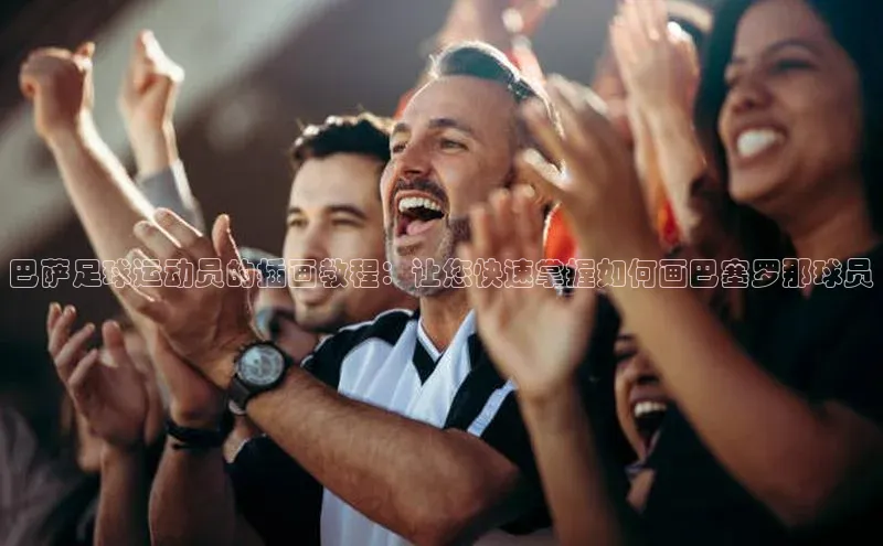 天博全站app登录入口颐驰 06巴萨足球运动员的插画教程：让您快速掌握如何画巴塞罗那球员