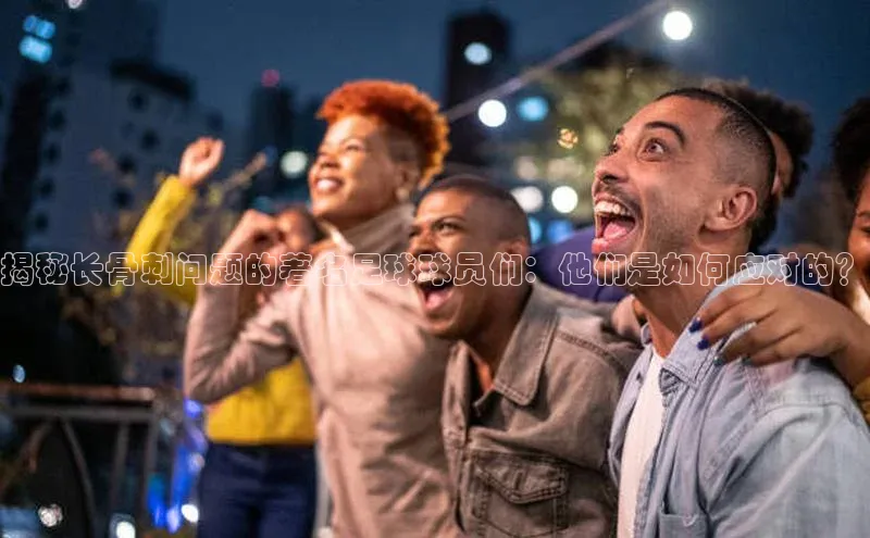 天博平台官方网站登录入口荣信文化揭秘长骨刺问题的著名足球球员们：他们是如何应对的？