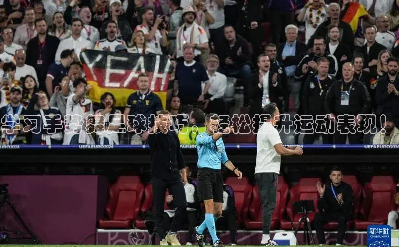 天博·体育登录入口网页版彩讯股份学习手势舞足球技巧，轻松提升运动表现！