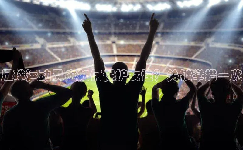天博TB·体育官网百度学术足球运动员应如何保护女性？关键举措一览