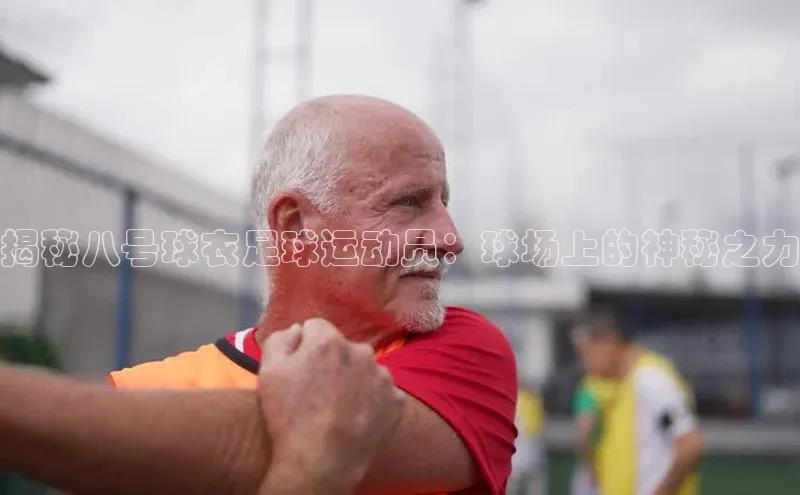天博全站app登录入口江铃新能源揭秘八号球衣足球运动员：球场上的神秘之力