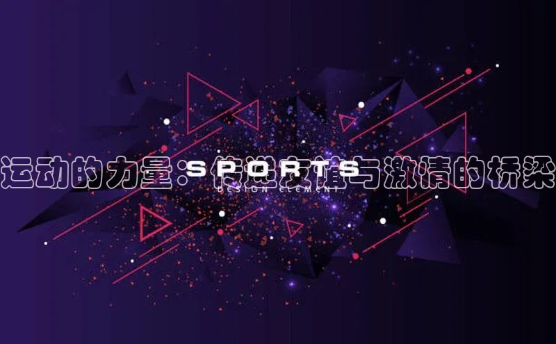 天博平台app官方入口梯哥哥科技运动的力量：传递友谊与激情的桥梁