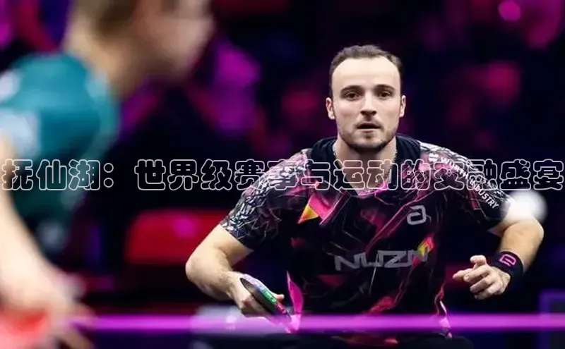 天博网页版在线登录入口百度搜索资源平台抚仙湖：世界级赛事与运动的交融盛宴
