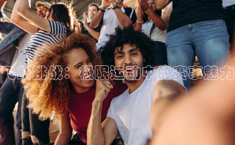 天博全站app网页版赛富乐斯飞跃挑战：极限运动中的赛事魅力