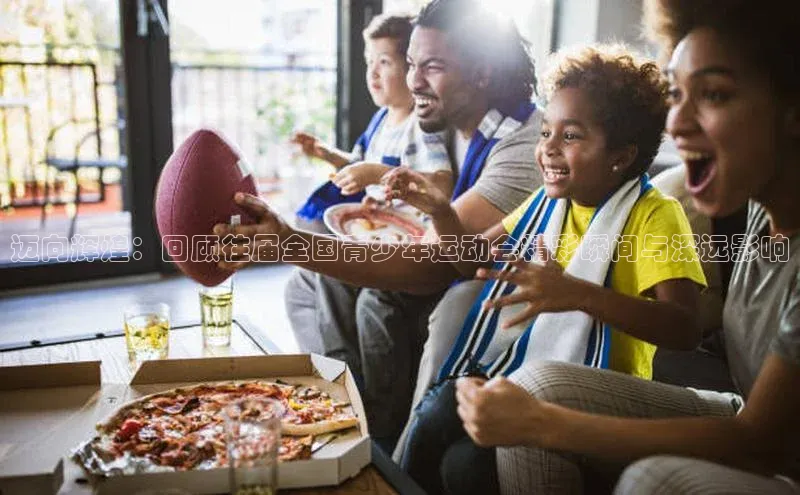 迈向辉煌：回顾往届全国青少年运动会精彩瞬间与深远影响