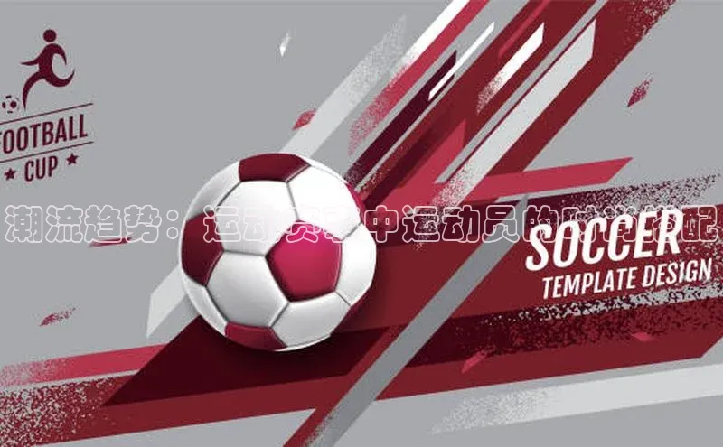 潮流趋势：运动赛事中运动员的时尚搭配