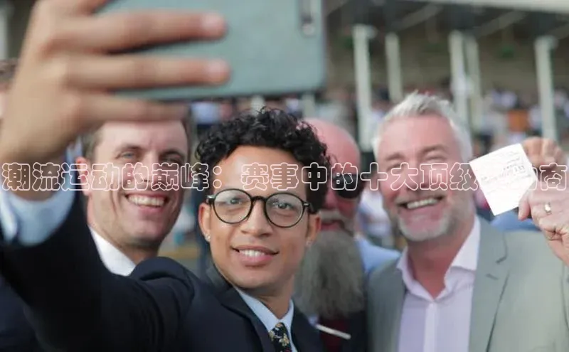 潮流运动的巅峰：赛事中的十大顶级赞助商