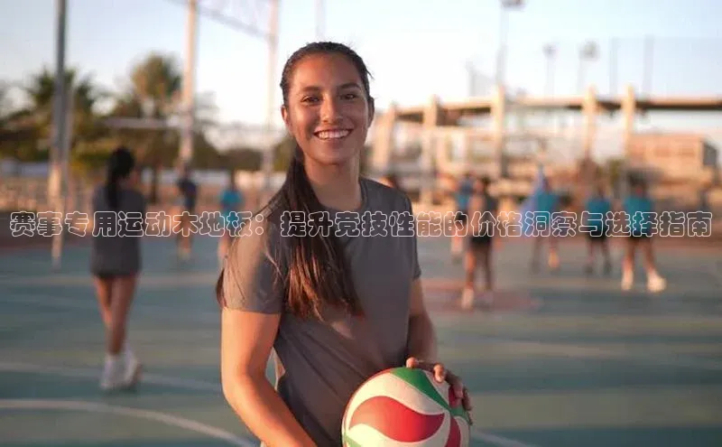 赛事专用运动木地板：提升竞技性能的价格洞察与选择指南