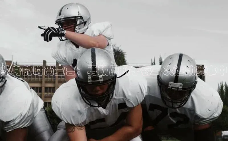 纹身的时尚宣言：勇敢展现于每一次运动赛事中