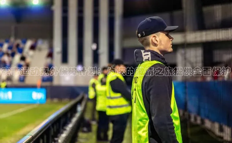 赛事运动意外保障计划：为您的激情之旅提供全面保护