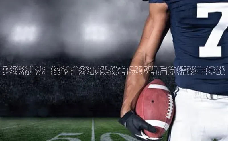 环球视野：探讨全球顶尖体育赛事背后的精彩与挑战