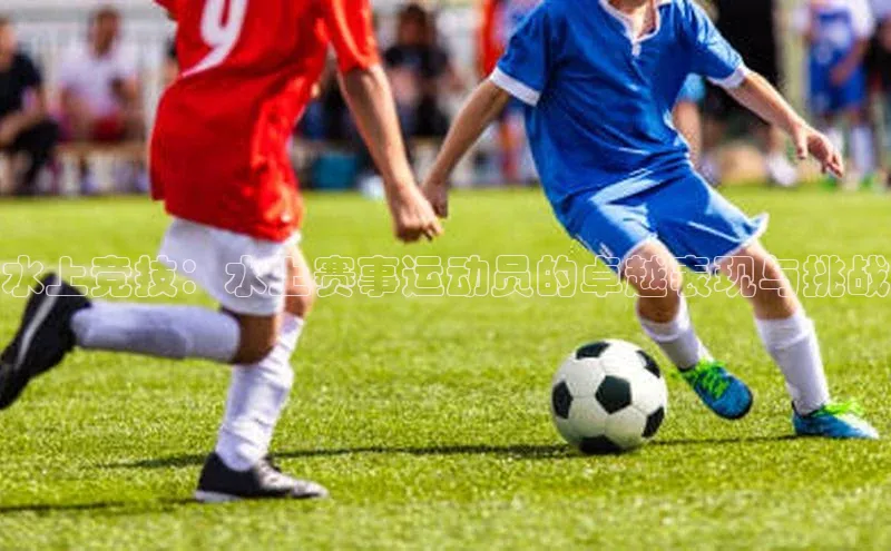 水上竞技：水上赛事运动员的卓越表现与挑战