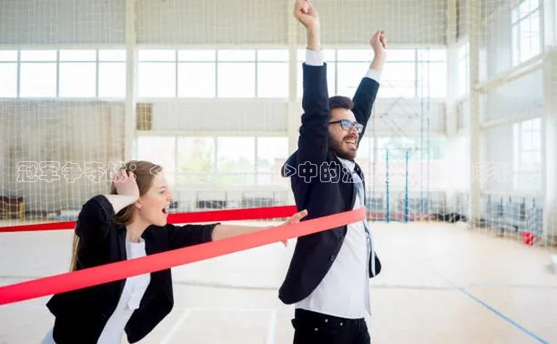 冠军争夺战：<a类赛事运动>中的激烈对决与精彩瞬间