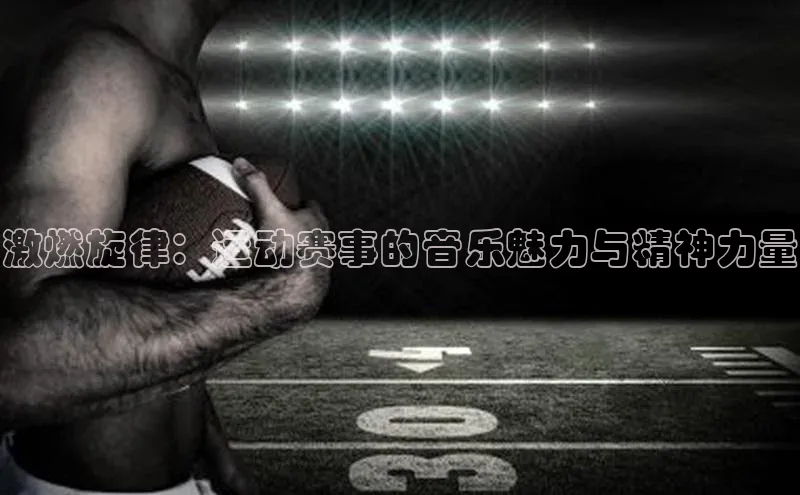激燃旋律：运动赛事的音乐魅力与精神力量