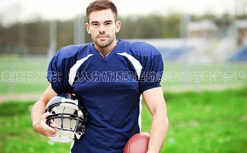 竞技的火花：深入分析顶级运动赛事间的竞争态势