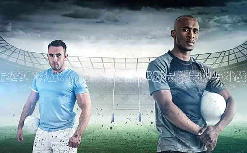 冠军争夺战：各赛事中顶尖运动员的表现与挑战