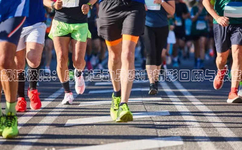 飙速极限：摩托运动员赛事精彩回顾与深度