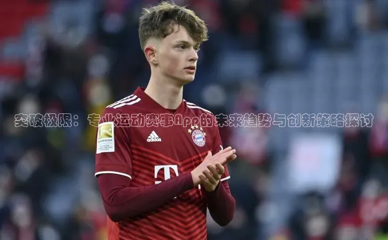 突破极限：专业运动赛事App的未来趋势与创新策略探讨