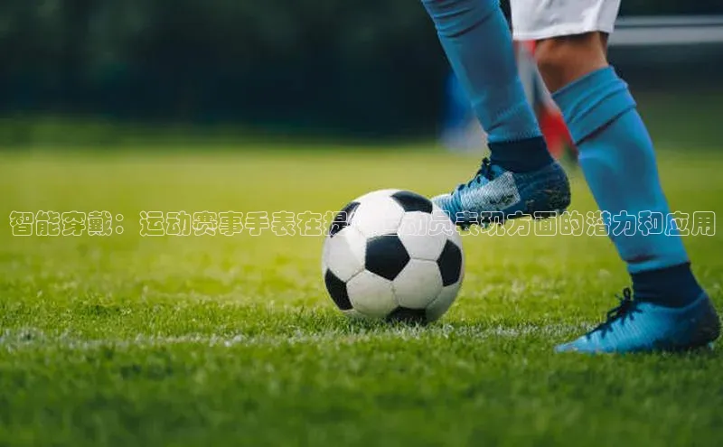 智能穿戴：运动赛事手表在提升运动员表现方面的潜力和应用