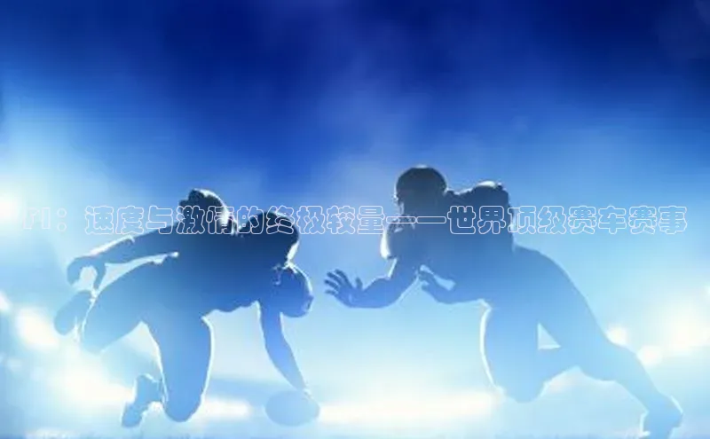 F1：速度与激情的终极较量——世界顶级赛车赛事