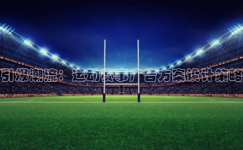 引爆潮流：运动赛事广告方案设计策略