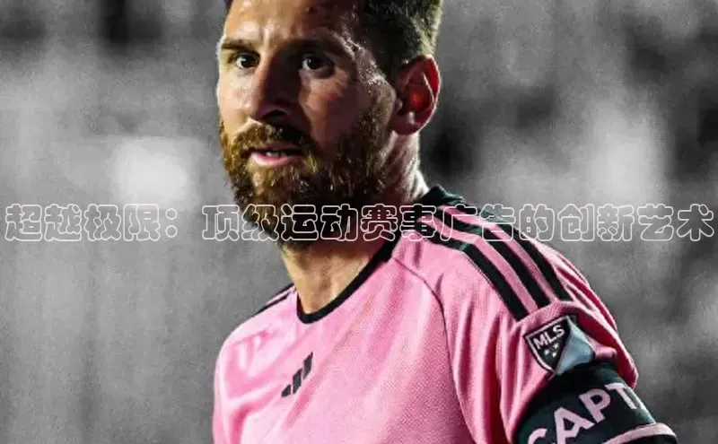 超越极限：顶级运动赛事广告的创新艺术