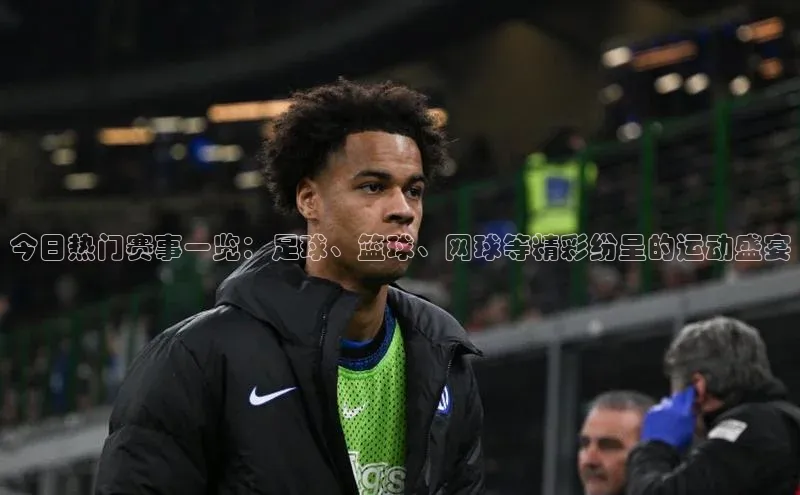 今日热门赛事一览：足球、篮球、网球等精彩纷呈的运动盛宴