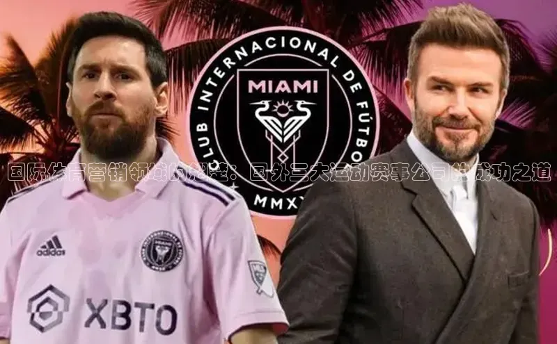 国际体育营销领域的翘楚：国外三大运动赛事公司的成功之道