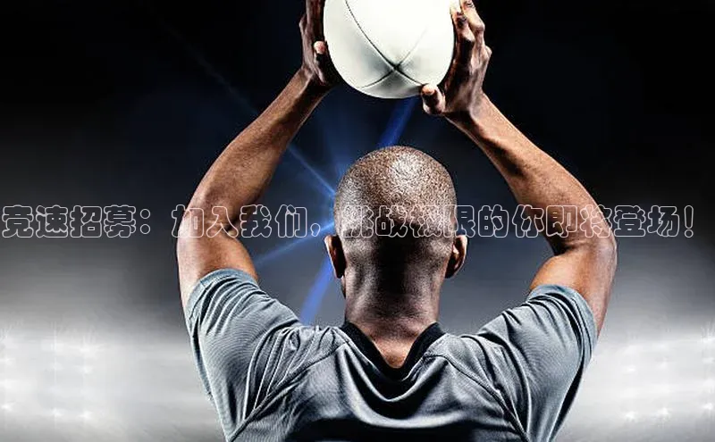 竞速招募：加入我们，挑战极限的你即将登场！