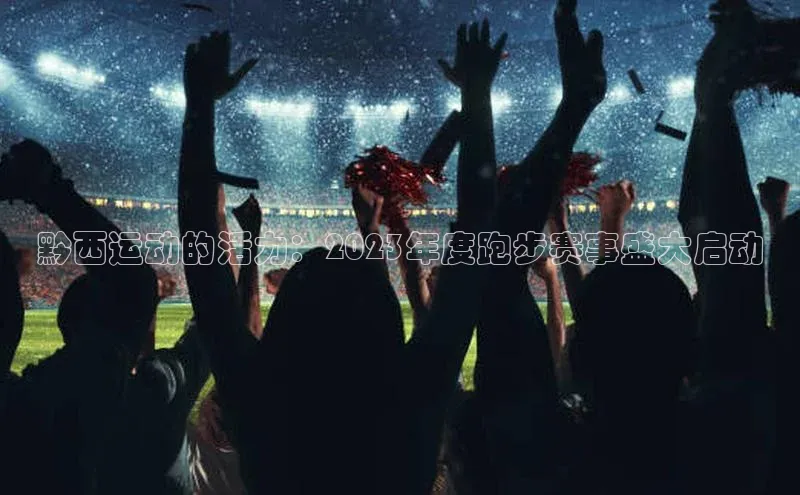 黔西运动的活力：2023年度跑步赛事盛大启动