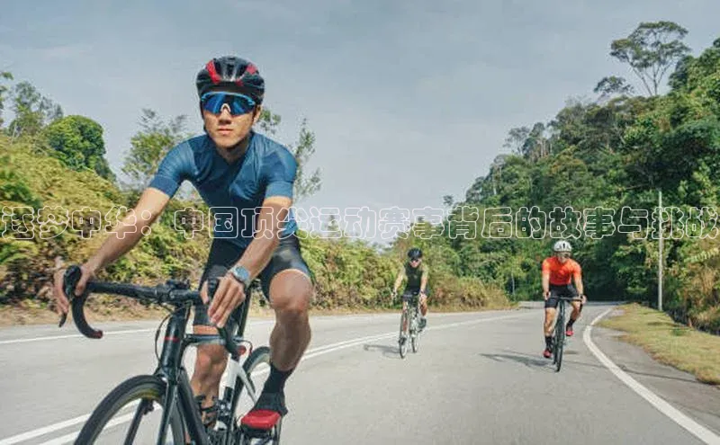 逐梦中华：中国顶尖运动赛事背后的故事与挑战