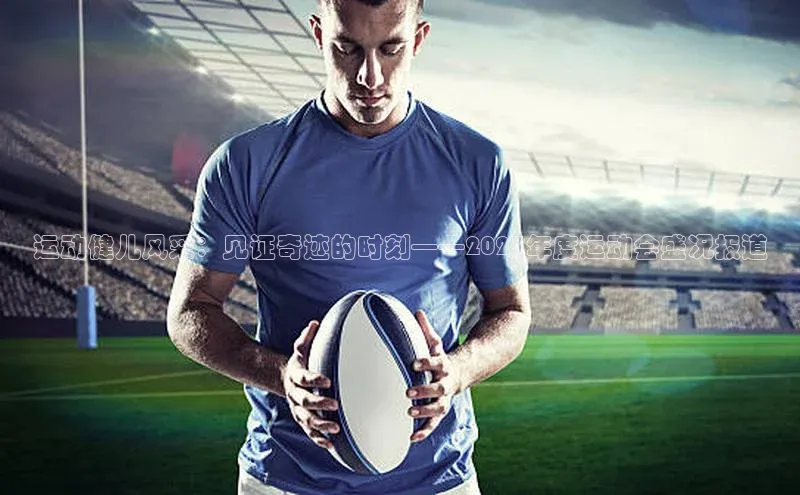 运动健儿风采：见证奇迹的时刻——2023年度运动会盛况报道