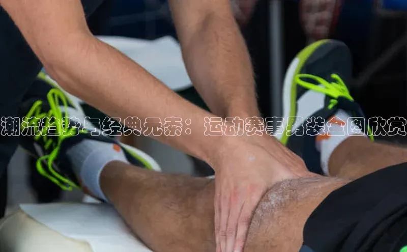 潮流趋势与经典元素：运动赛事男装全图欣赏