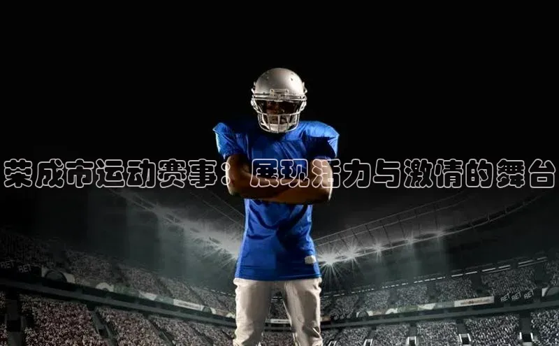 荣成市运动赛事：展现活力与激情的舞台