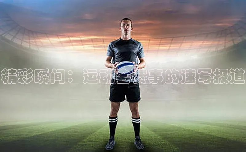 精彩瞬间：运动会赛事的速写报道