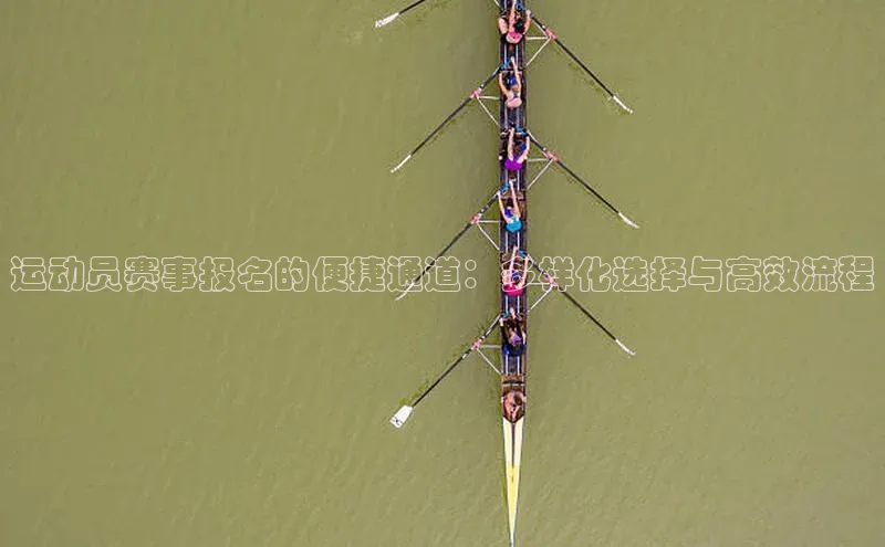 运动员赛事报名的便捷通道：多样化选择与高效流程