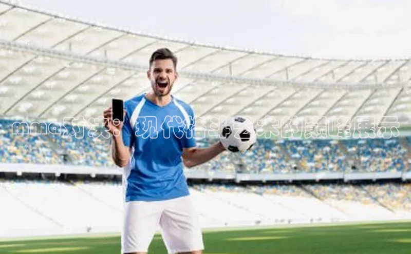 mma对决：现代格斗艺术的巅峰展示