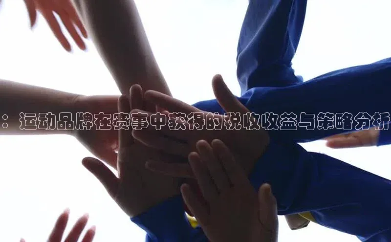 ：运动品牌在赛事中获得的税收收益与策略分析