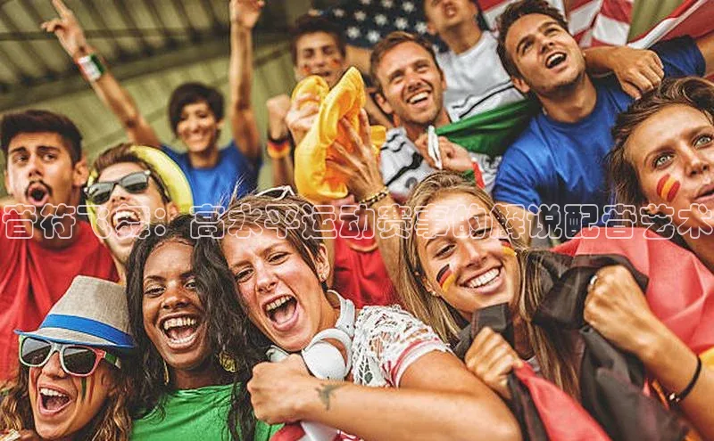 音符飞舞：高水平运动赛事的解说配音艺术