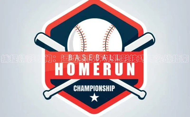 捕捉精彩瞬间：运动赛事手机摄影技巧与实战指南