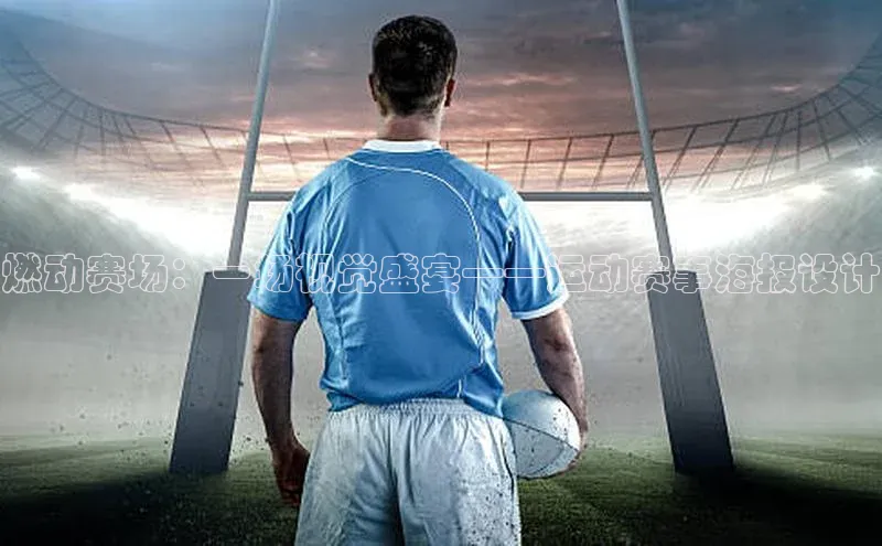 燃动赛场：一场视觉盛宴——运动赛事海报设计