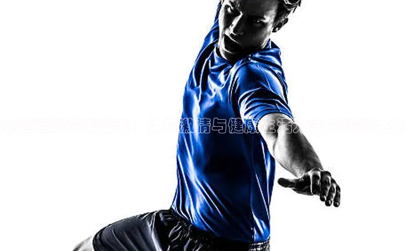 全国运动赛事盛事：体育激情与健康生活方式的精彩之旅