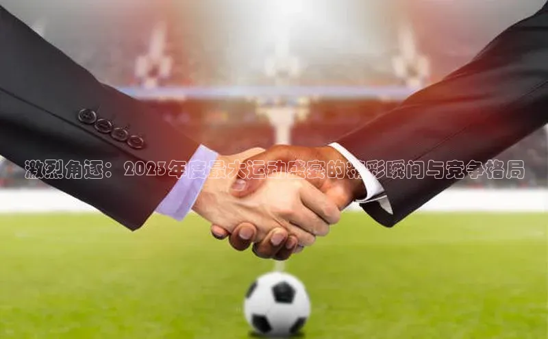激烈角逐：2023年度最大运动盛宴的精彩瞬间与竞争格局
