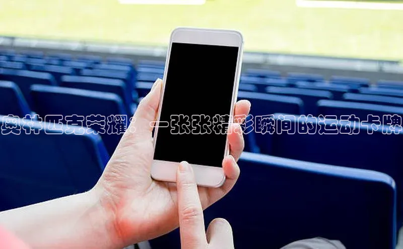 奥林匹克荣耀：一张张精彩瞬间的运动卡牌