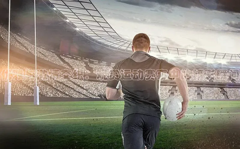 优雅与激情交织：观赏运动赛事中的精彩瞬间