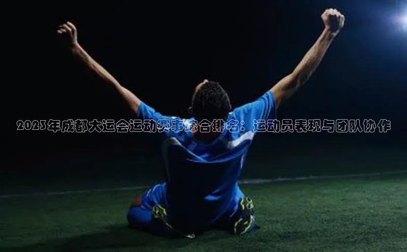 2023年成都大运会运动赛事综合排名：运动员表现与团队协作